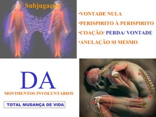 •VONTADE NULA
•PERISPIRITO À PERISPIRITO
•COAÇÃO/ PERDA/ VONTADE
•ANULAÇÃO SI MESMO
DAMOVIMENTOS INVOLUNTARIOS
TOTAL MUDANÇA DE VIDA
Subjugação
 