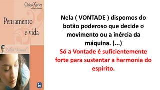 Nela ( VONTADE ) dispomos do
botão poderoso que decide o
movimento ou a inércia da
máquina. (...)
Só a Vontade é suficientemente
forte para sustentar a harmonia do
espírito.
 