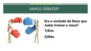 VAMOS DEBATER?
Era a vontade de Deus que
Judas traísse a Jesus?
1)Sim
2)Não
 
