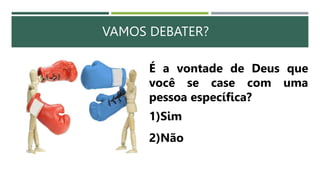 VAMOS DEBATER?
É a vontade de Deus que
você se case com uma
pessoa específica?
1)Sim
2)Não
 