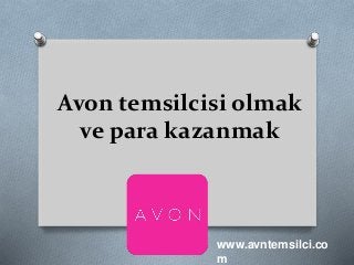 Avon temsilcisi olmak
ve para kazanmak
www.avntemsilci.co
m
 