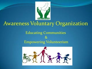 Awareness Voluntary Organization
        Educating Communities
                   &
       Empowering Volunteerism
 