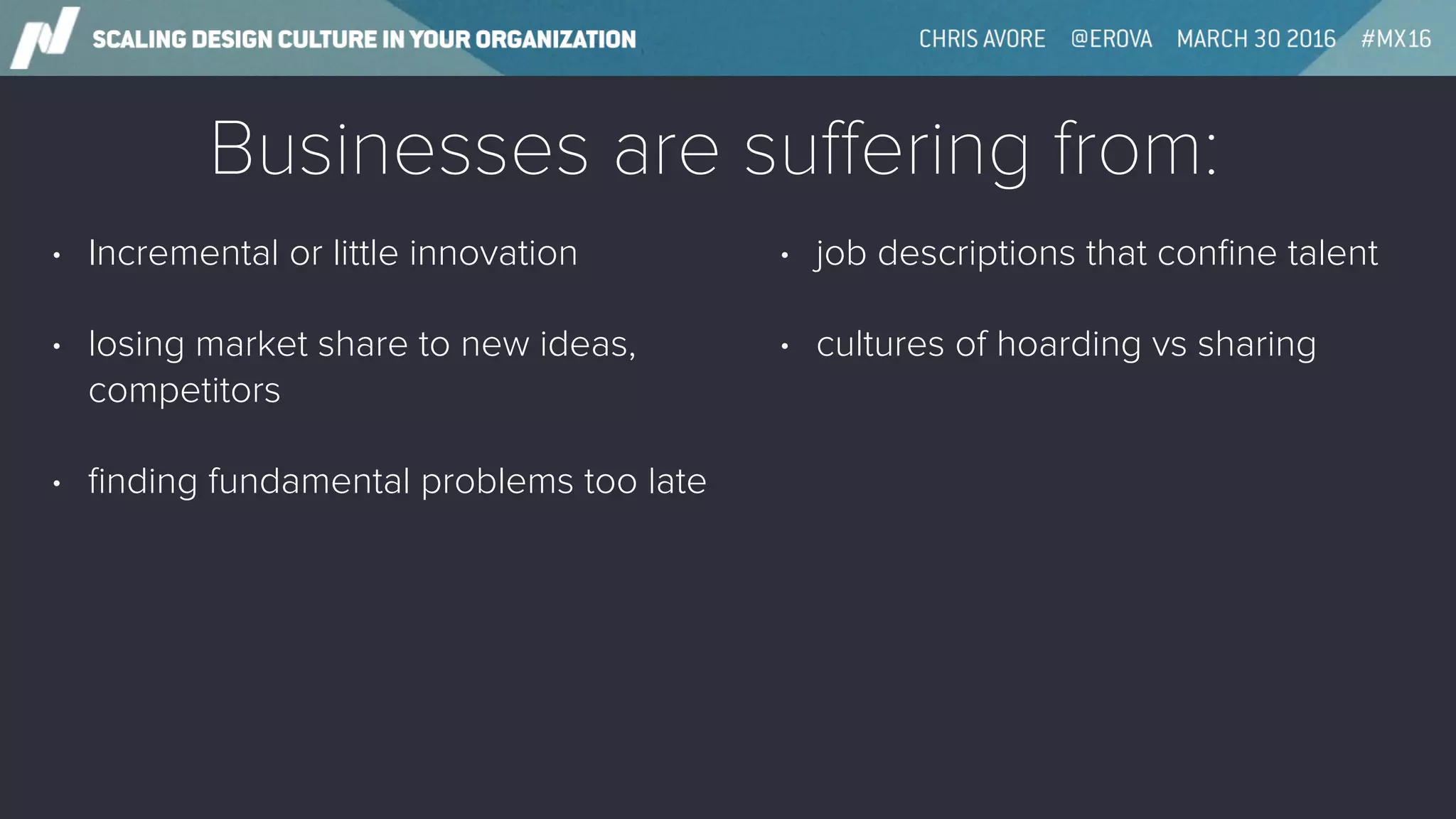 Businesses are suﬀering from:
• Incremental or little innovation
• losing market share to new ideas,
competitors
• ﬁnding fundamental problems too late
• job descriptions that conﬁne talent
• cultures of hoarding vs sharing
 