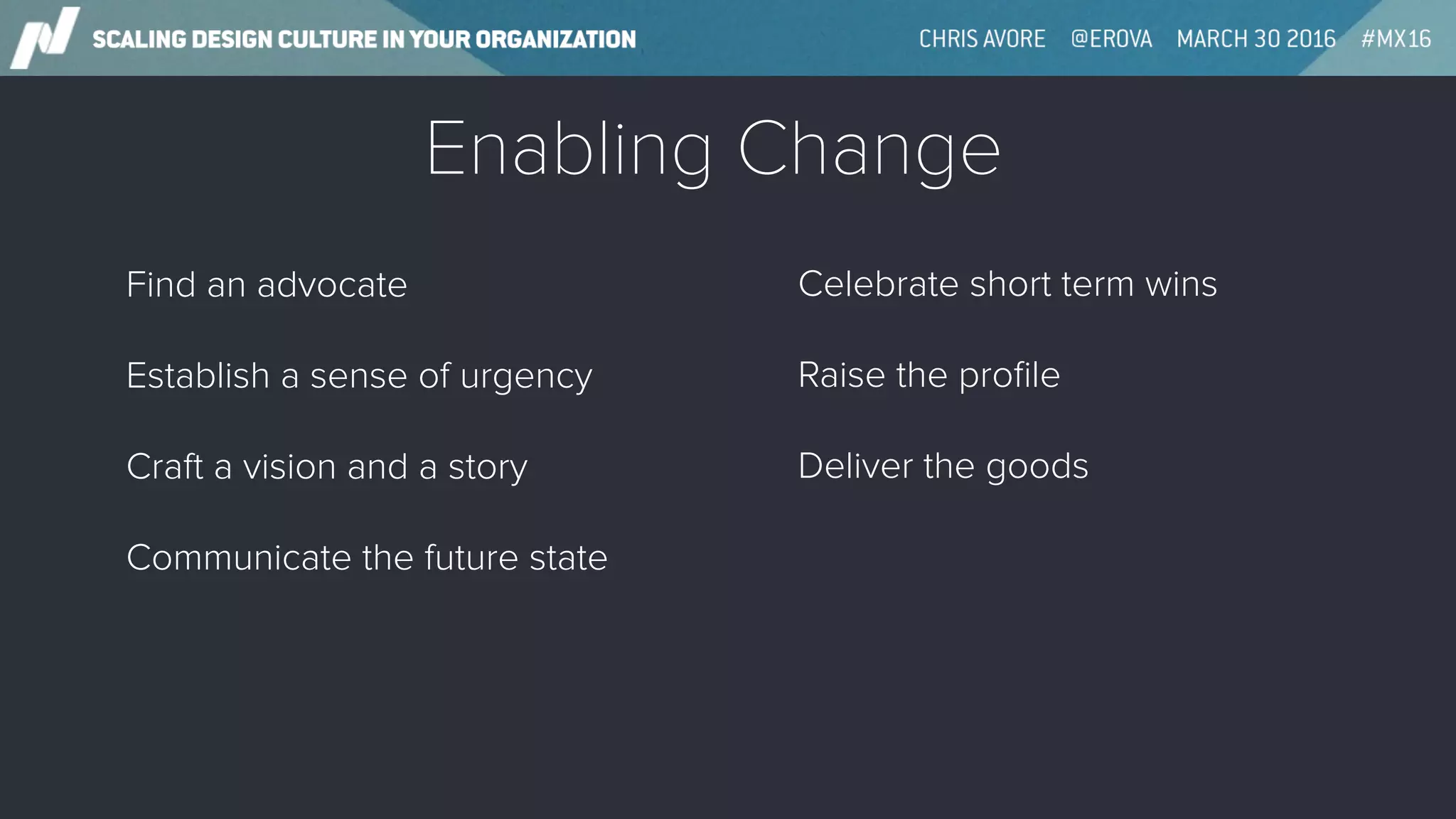 Enabling Change
Find an advocate
Establish a sense of urgency
Craft a vision and a story
Communicate the future state
Celebrate short term wins
Raise the proﬁle
Deliver the goods
 