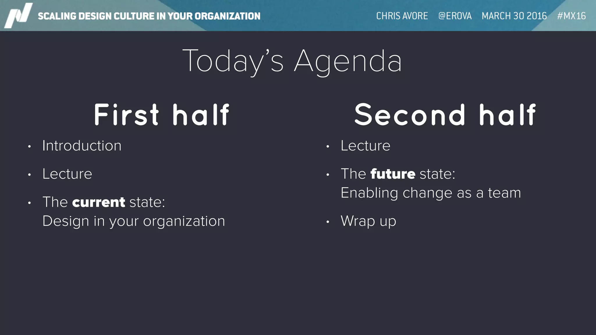 Today’s Agenda
• Introduction
• Lecture
• The current state: 
Design in your organization
Second halfFirst half
• Lecture
• The future state: 
Enabling change as a team
• Wrap up
 