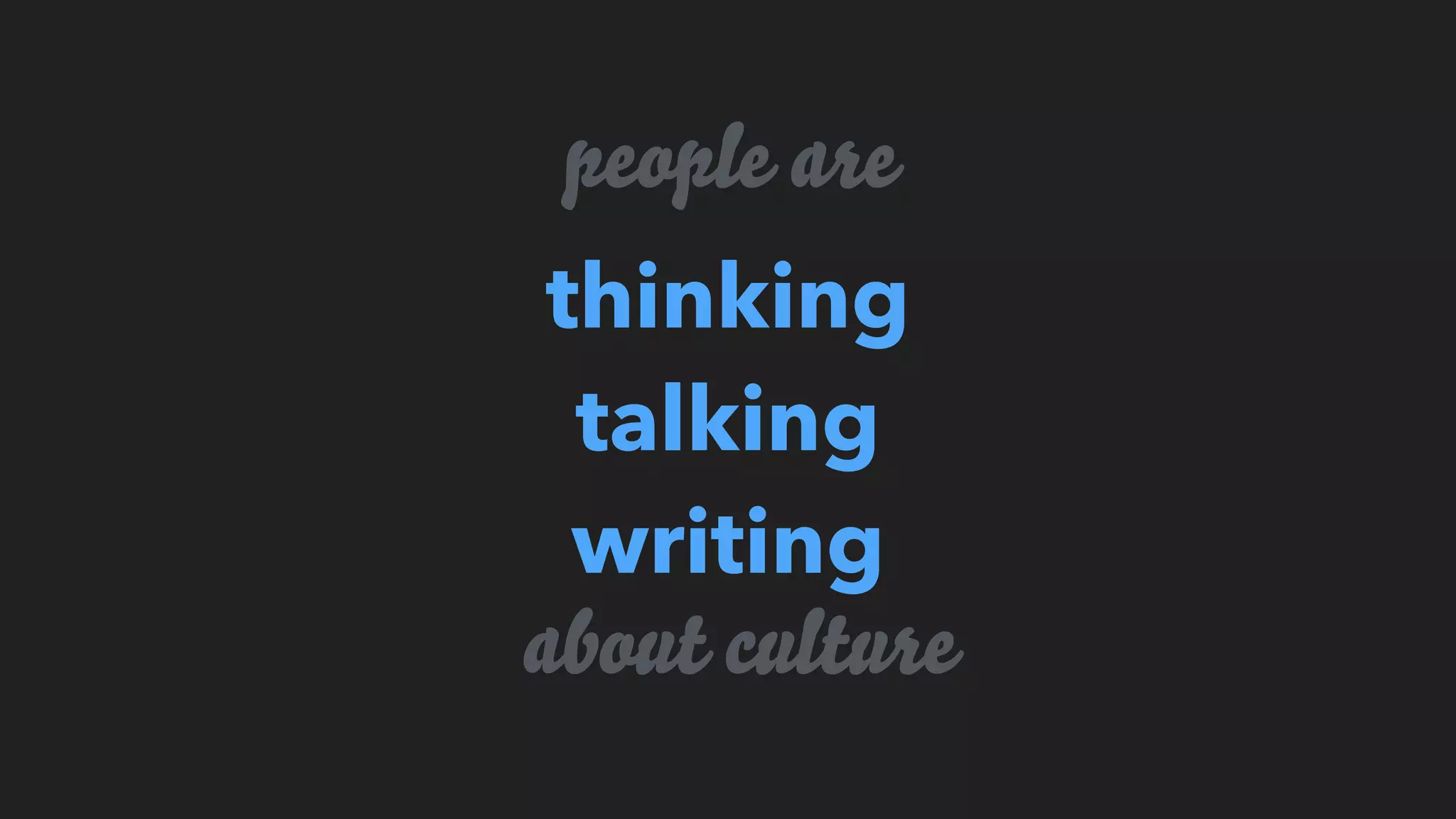 people are
thinking
talking
writing
about culture
 