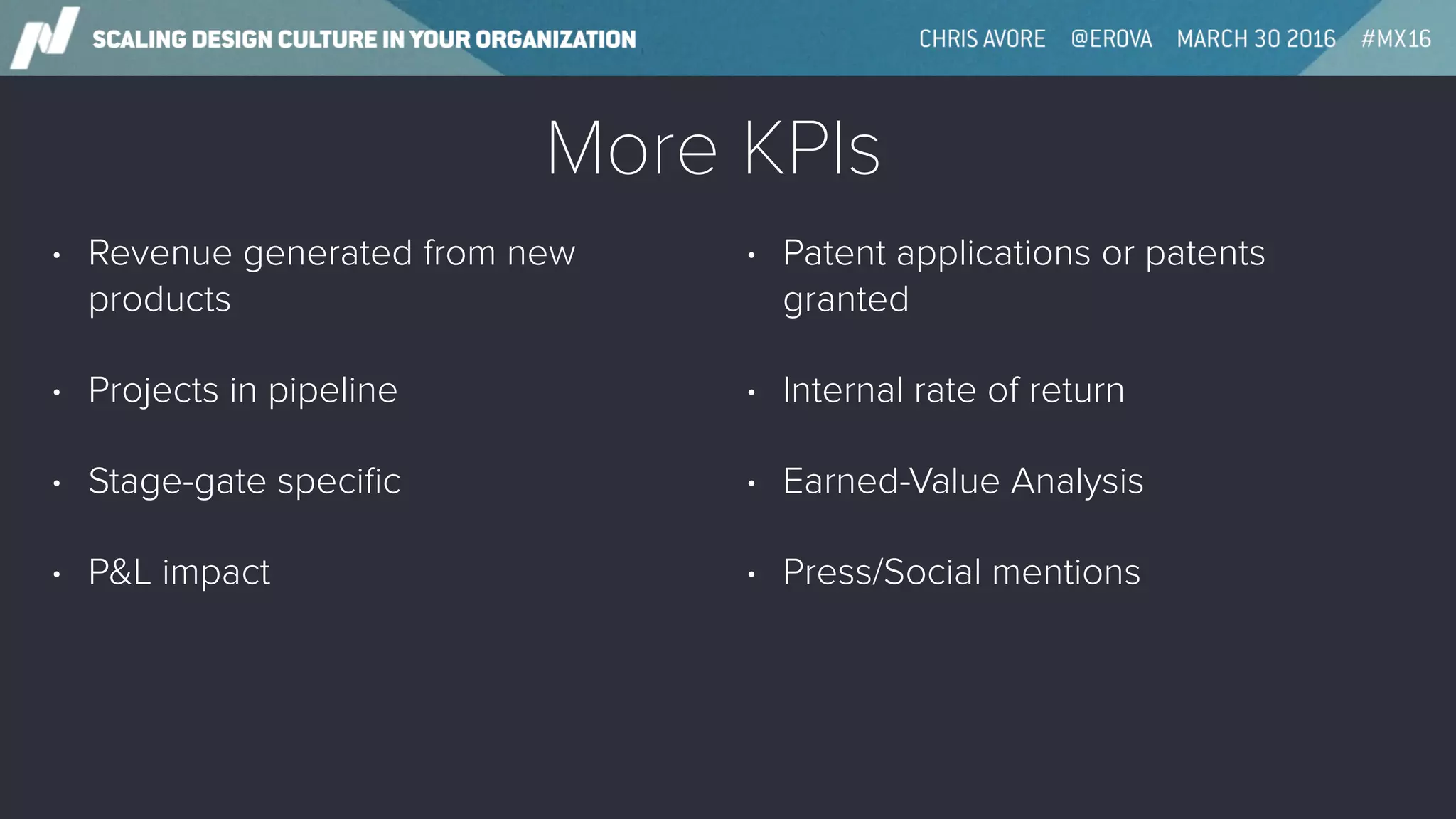 More KPIs
• Revenue generated from new
products
• Projects in pipeline
• Stage-gate speciﬁc
• P&L impact
• Patent applications or patents
granted
• Internal rate of return
• Earned-Value Analysis
• Press/Social mentions
 
