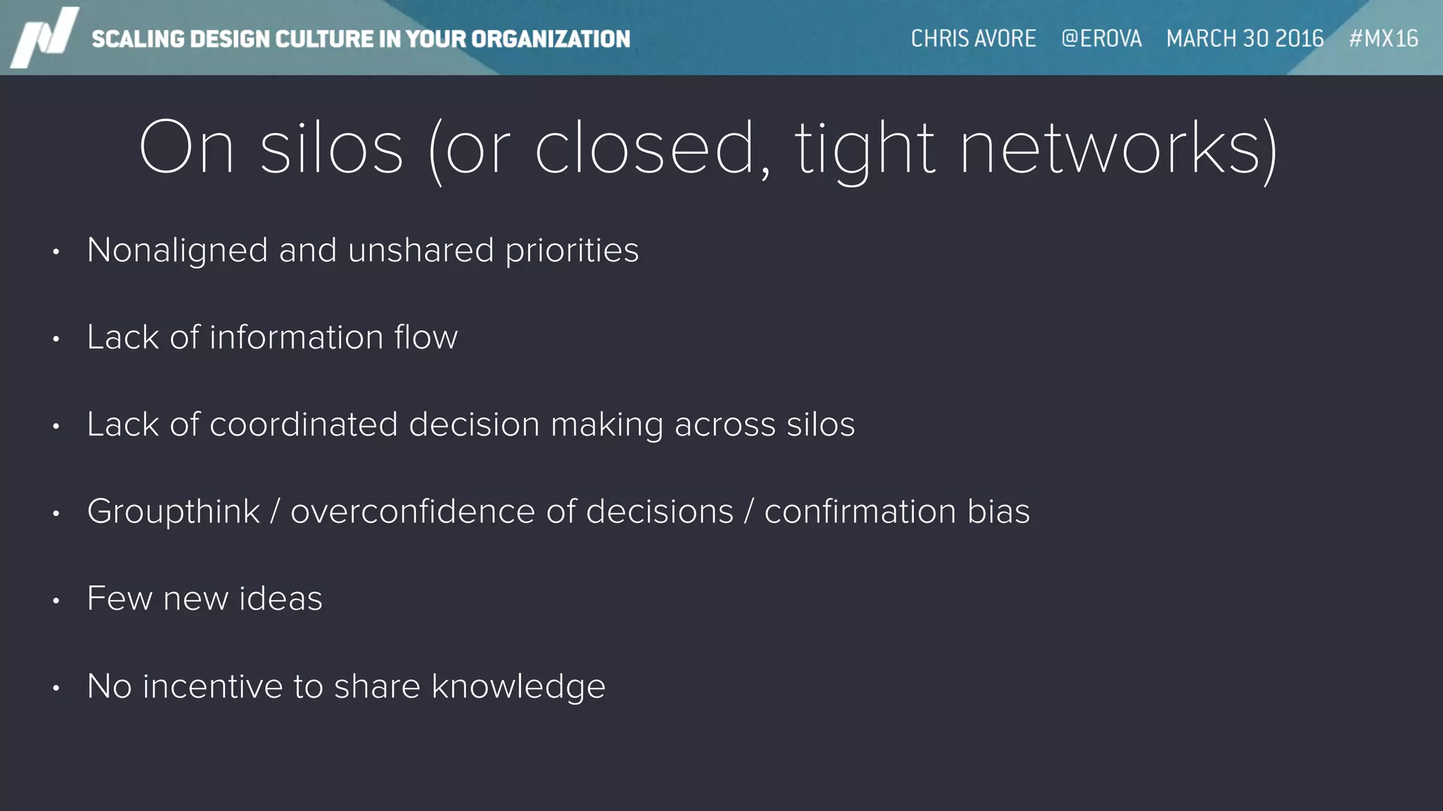 On silos (or closed, tight networks)
• Nonaligned and unshared priorities
• Lack of information ﬂow
• Lack of coordinated decision making across silos
• Groupthink / overconﬁdence of decisions / conﬁrmation bias
• Few new ideas
• No incentive to share knowledge
 