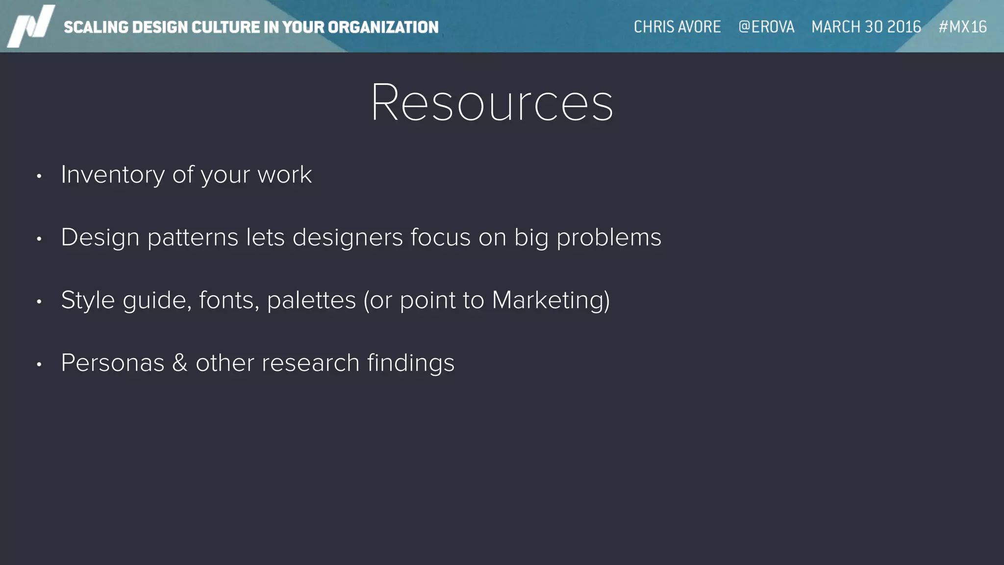 Resources
• Inventory of your work
• Design patterns lets designers focus on big problems
• Style guide, fonts, palettes (or point to Marketing)
• Personas & other research ﬁndings
 