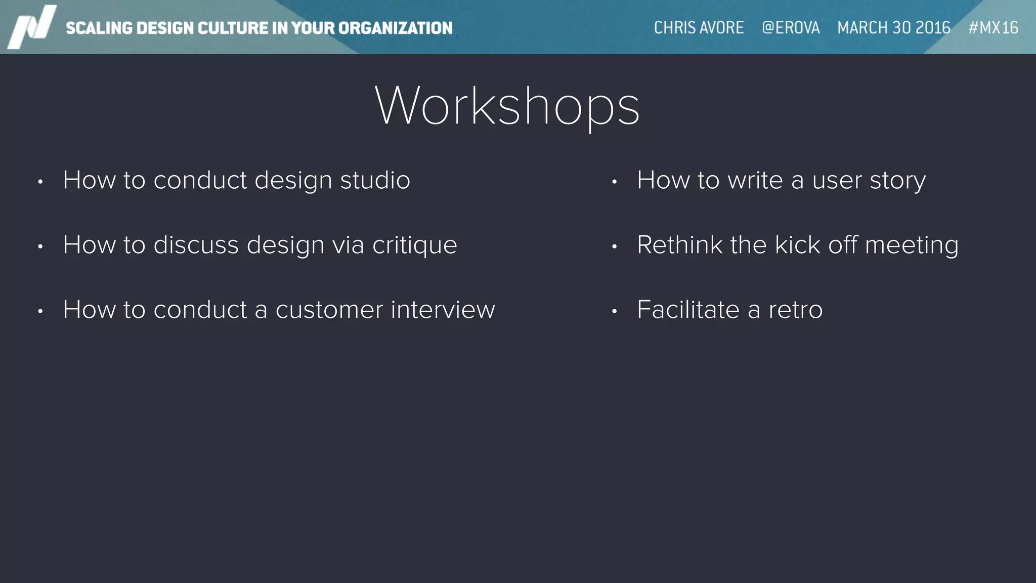 Workshops
• How to conduct design studio
• How to discuss design via critique
• How to conduct a customer interview
• How to write a user story
• Rethink the kick oﬀ meeting
• Facilitate a retro
 