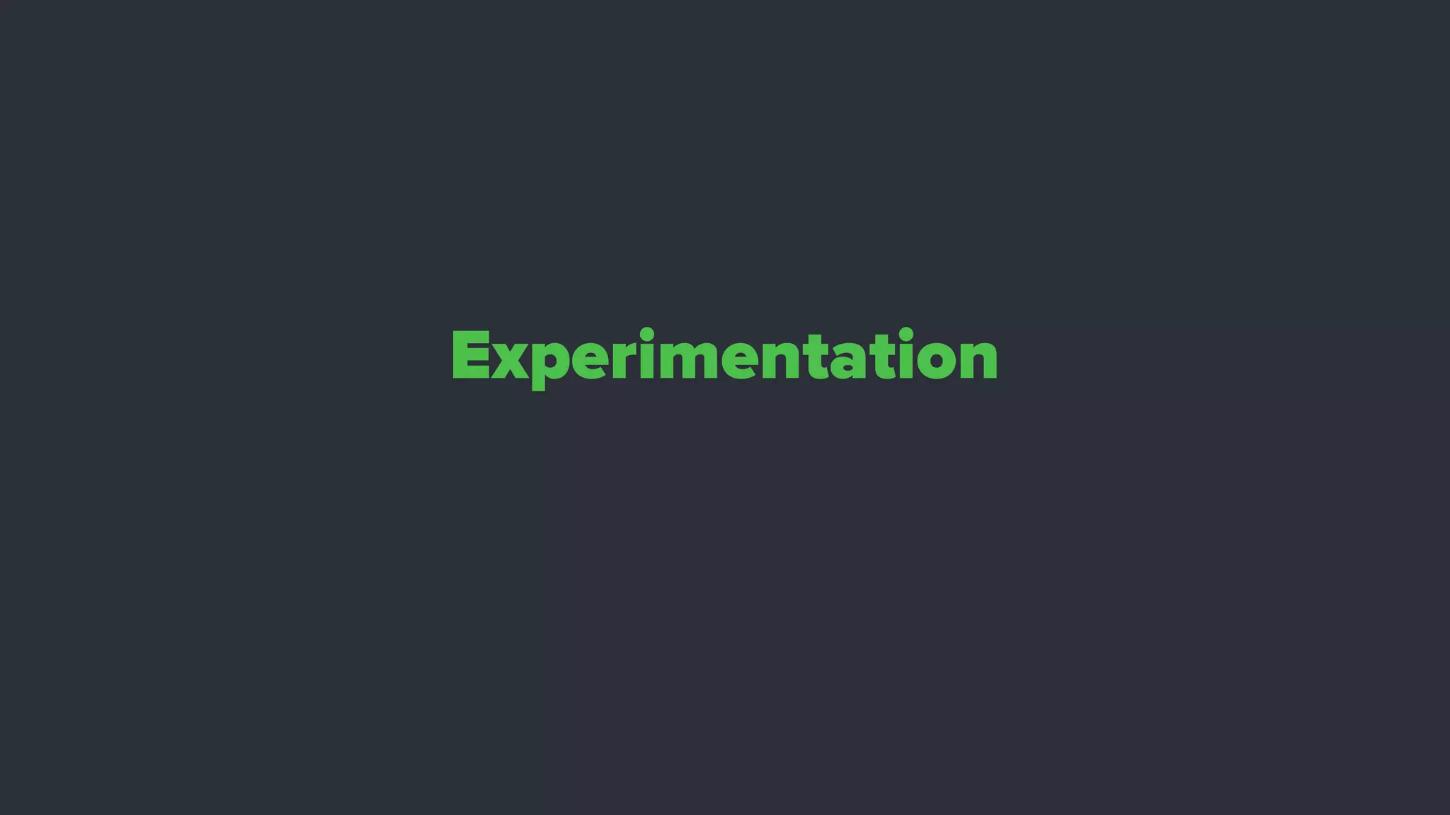 Experimentation
 