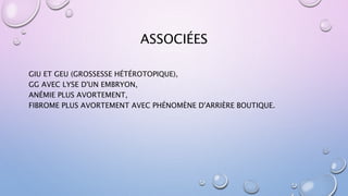 ASSOCIÉES
GIU ET GEU (GROSSESSE HÉTÉROTOPIQUE),
GG AVEC LYSE D'UN EMBRYON,
ANÉMIE PLUS AVORTEMENT,
FIBROME PLUS AVORTEMENT AVEC PHÉNOMÈNE D'ARRIÈRE BOUTIQUE.
 