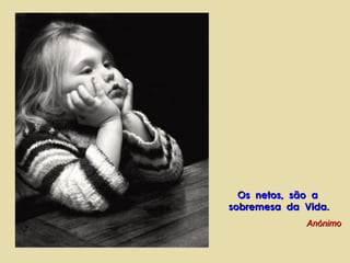 Os netos, são aOs netos, são a
sobremesa da Vida.sobremesa da Vida.
AnónimoAnónimo
 