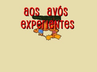 Aos avósAos avós
experientesexperientes
 