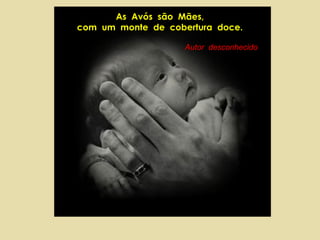 As Avós são Mães,
com um monte de cobertura doce.

                    Autor desconhecido
 