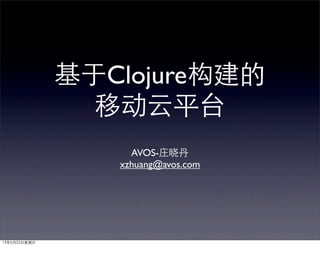 基于Clojure构建的
移动云平台
AVOS-庄晓丹
xzhuang@avos.com
13年6月23⽇日星期⽇日
 