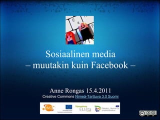 Sosiaalinen media
– muutakin kuin Facebook –

       Anne Rongas 15.4.2011
    Creative Commons Nimeä-Tarttuva 3.0 Suomi
 