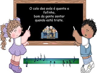 O colo dos avós é quente e
fofinho,
bom da gente sentar
quando está triste.
 