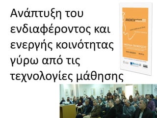 Ανάπτυξη του
ενδιαφέροντος και
ενεργής κοινότητας
γύρω από τις
τεχνολογίες μάθησης
3
 