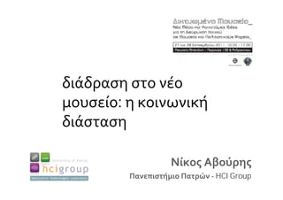 διάδραση στο νέο
μουσείο: η κοινωνική
διάσταση

                   Νίκος Αβούρης
         Πανεπιστήμιο Πατρών - HCI Group
 