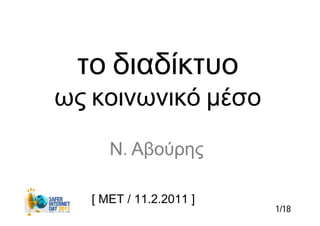 το διαδίκτυο
ως κοινωνικό μέσο
      Ν. Αβούρης

   [ ΜΕΤ / 11.2.2011 ]
                         1/18
 