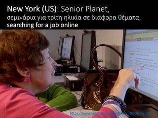 New	York	(US):	Senior	Planet,	
σεμινάρια	για	τρίτη	ηλικία	σε	διάφορα	θέματα,	
searching	for	a	job	online
https://www.youtube.com/watch?v=ZmcuLZwrlHE
 