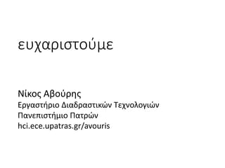 ευχαριστούμε
Νίκος	Αβούρης
Εργαστήριο	Διαδραστικών Τεχνολογιών
Πανεπιστήμιο	Πατρών
hci.ece.upatras.gr/avouris
 