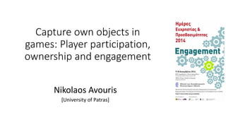 Capture own objects in
games: Player participation,
ownership and engagement
Nikolaos Avouris
[University of Patras]
 