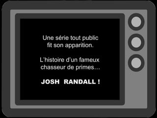 Une série tout public
fit son apparition.
L’histoire d’un fameux
chasseur de primes…
JOSH RANDALL !

 