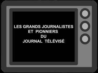 LES GRANDS JOURNALISTES
      ET PIONNIERS
           DU
    JOURNAL TÉLÉVISÉ
 
