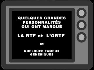 QUELQUES GRANDES
  PERSONNALITÉS
 QUI ONT MARQUÉ

LA RTF et L’ORTF
        et

  QUELQUES FAMEUX
    GÉNÉRIQUES
 