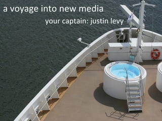 a voyage into new media your captain: justin levy 
