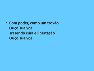 • Com poder, como um trovão
Ouço Tua voz
Trazendo cura e libertação
Ouço Tua voz