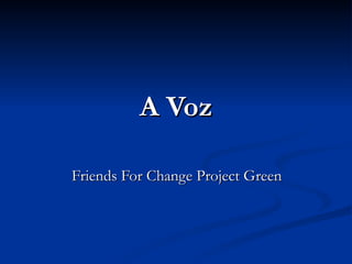 A Voz Friends For Change Project Green 