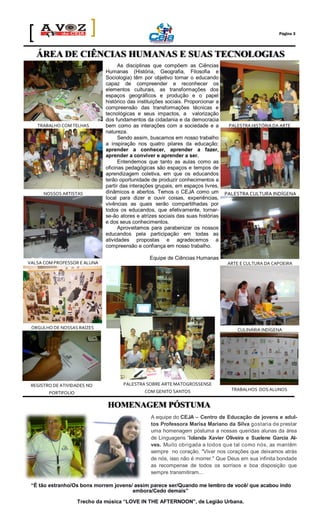 Página 3

ÁREA DE CIÊNCIAS HUMANAS E SUAS TECNOLOGIAS

TRABALHO COM TELHAS

NOSSOS ARTISTAS

VALSA COM PROFESSOR E ALUNA

As disciplinas que compõem as Ciências
Humanas (História, Geografia, Filosofia e
Sociologia) têm por objetivo tornar o educando
capaz de compreender e reconhecer os
elementos culturais, as transformações dos
espaços geográficos e produção e o papel
histórico das instituições sociais. Proporcionar a
compreensão das transformações técnicas e
tecnológicas e seus impactos, a valorização
dos fundamentos da cidadania e da democracia
bem como as interações com a sociedade e a
natureza.
Sendo assim, buscamos em nosso trabalho
a inspiração nos quatro pilares da educação:
aprender a conhecer, aprender a fazer,
aprender a conviver e aprender a ser.
Entendemos que tanto as aulas como as
oficinas pedagógicas são espaços e tempos de
aprendizagem coletiva, em que os educandos
terão oportunidade de produzir conhecimentos a
partir das interações grupais, em espaços livres,
dinâmicos e abertos. Temos o CEJA como um
local para dizer e ouvir coisas, experiências,
vivências as quais serão compartilhadas por
todos os educandos, que efetivamente, tornarse-ão atores e atrizes sociais das suas histórias
e dos seus conhecimentos.
Aproveitamos para parabenizar os nossos
educandos pela participação em todas as
atividades propostas e agradecemos a
compreensão e confiança em nosso trabalho.

PALESTRA HISTÓRIA DA ARTE

PALESTRA CULTURA INDÍGENA

Equipe de Ciências Humanas
ARTE E CULTURA DA CAPOEIRA

ORGULHO DE NOSSAS RAÍZES

CULINÁRIA INDÍGENA

REGISTRO DE ATIVIDADES NO

PALESTRA SOBRE ARTE MATOGROSSENSE

PORTIFOLIO

COM GENITO SANTOS

TRABALHOS DOS ALUNOS

HOMENAGEM PÓSTUMA
A equipe do CEJA – Centro de Educação de jovens e adultos Professora Marisa Mariano da Silva gostaria de prestar
uma homenagem póstuma a nossas queridas alunas da área
de Linguagens “Iolanda Xavier Oliveira e Suelene Garcia Alves. Muito obrigada a todos que tal como nós, as mantêm
sempre no coração. "Viver nos corações que deixamos atrás
de nós, isso não é morrer." Que Deus em sua infinita bondade
as recompense de todos os sorrisos e boa disposição que
sempre transmitiram...

“É tão estranho/Os bons morrem jovens/ assim parece ser/Quando me lembro de você/ que acabou indo
embora/Cedo demais”
Trecho da música “LOVE IN THE AFTERNOON”, de Legião Urbana.

 