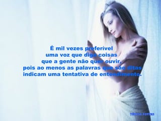 É mil vezes preferível
uma voz que diga coisas
que a gente não quer ouvir,
pois ao menos as palavras que são ditas
indicam uma tentativa de entendimento.
 