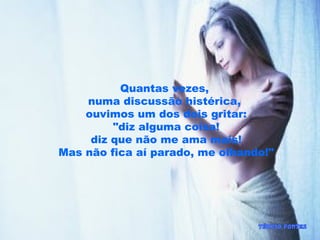 Quantas vezes,
numa discussão histérica,
ouvimos um dos dois gritar:
"diz alguma coisa!
diz que não me ama mais!
Mas não fica aí parado, me olhando!"
 
