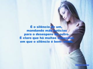 É o silêncio de um,
mandando más notícias
para o desespero do outro.
É claro que há muitas situações
em que o silêncio é bem- vindo.
 