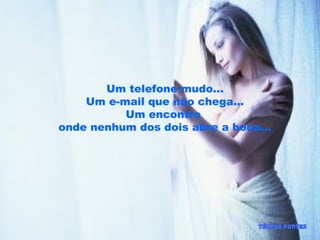 Um telefone mudo...
Um e-mail que não chega...
Um encontro
onde nenhum dos dois abre a boca...
 