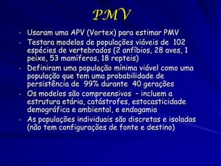 PMV
- Usaram uma APV (Vortex) para estimar PMV
- Testara modelos de populações viáveis de 102
  espécies de vertebrados (2...