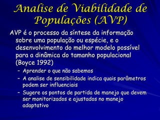 Analise de Viabilidade de
    Populações (AVP)
AVP é o processo da síntese da informação
 sobre uma população ou espécie, ...