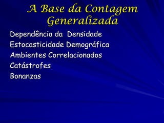 A Base da Contagem
       Generalizada
Dependência da Densidade
Estocasticidade Demográfica
Ambientes Correlacionados
Catástrofes
Bonanzas
 