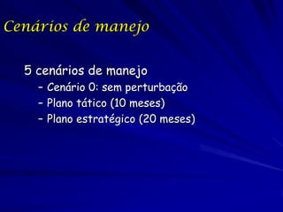 Cenários de manejo


  5 cenários de manejo
    – Cenário 0: sem perturbação
    – Plano tático (10 meses)
    – Plano estratégico (20 meses)
 