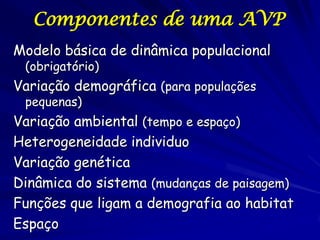 Componentes de uma AVP
Modelo básica de dinâmica populacional
 (obrigatório)
Variação demográfica (para populações
 pequen...