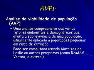 AVPs
Analise de viabilidade de população
 (AVP):
  – Uma analise compreensiva dos vários
    fatores ambientais e demográf...