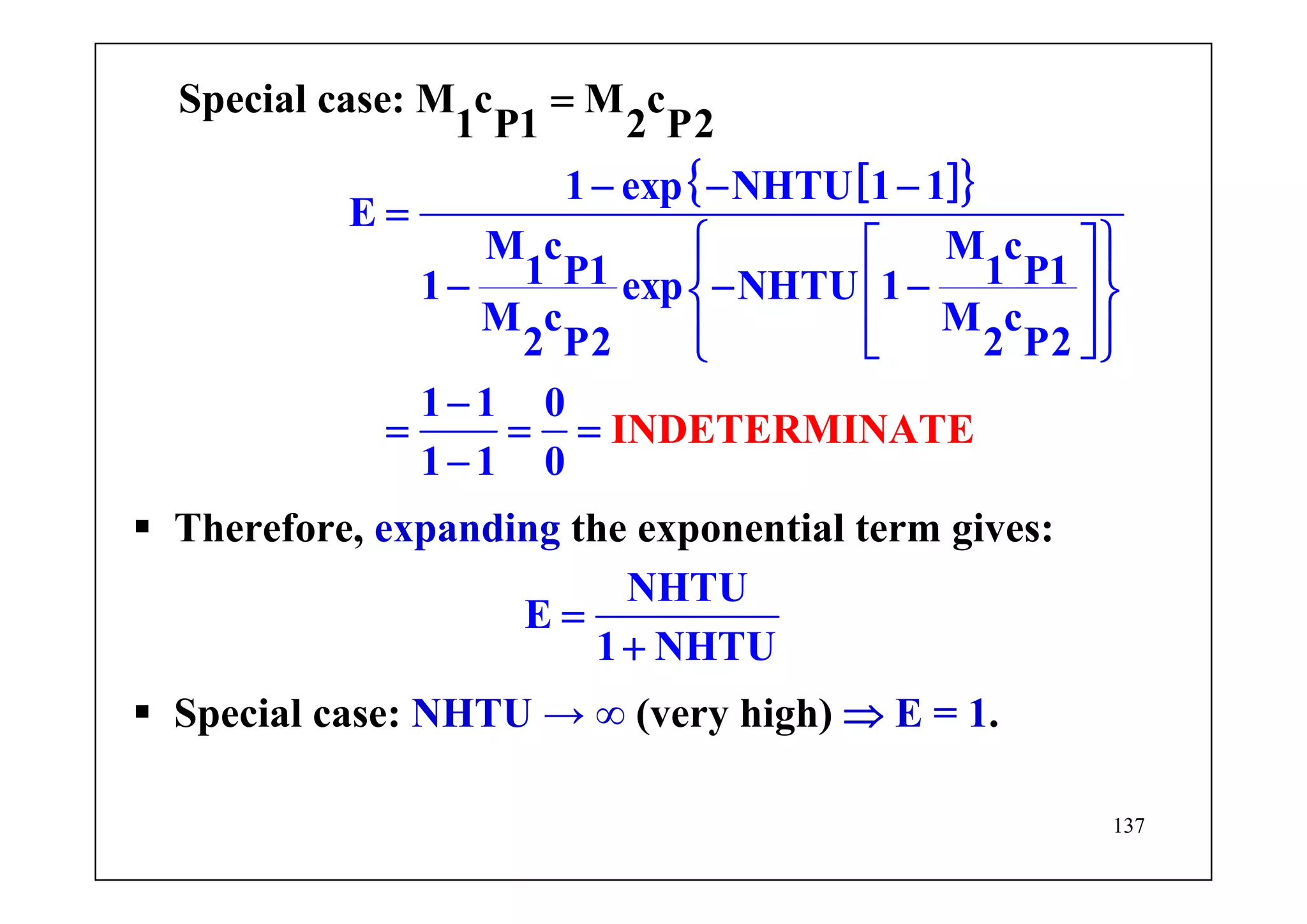 137
[ ]{ }1 exp NHTU 1 1
E
M c M c
1 P1 1 P11 exp NHTU 1
M c M c
2 P2 2 P
Special case: M c M c
1
INDETERM
P1
INAT
2 P2
2
1 1 0
1
E
1 0
− − −
=
⎧ ⎫⎡ ⎤⎪ ⎪
− − −⎢ ⎥⎨ ⎬
⎢ ⎥⎪ ⎪⎣ ⎦⎩ ⎭
−
= =
−
=
=
Therefore, expanding the exponential term gives:
NHTU
E
1 NHTU
=
+
Special case: NHTU → ∞ (very high) ⇒ E = 1.
 