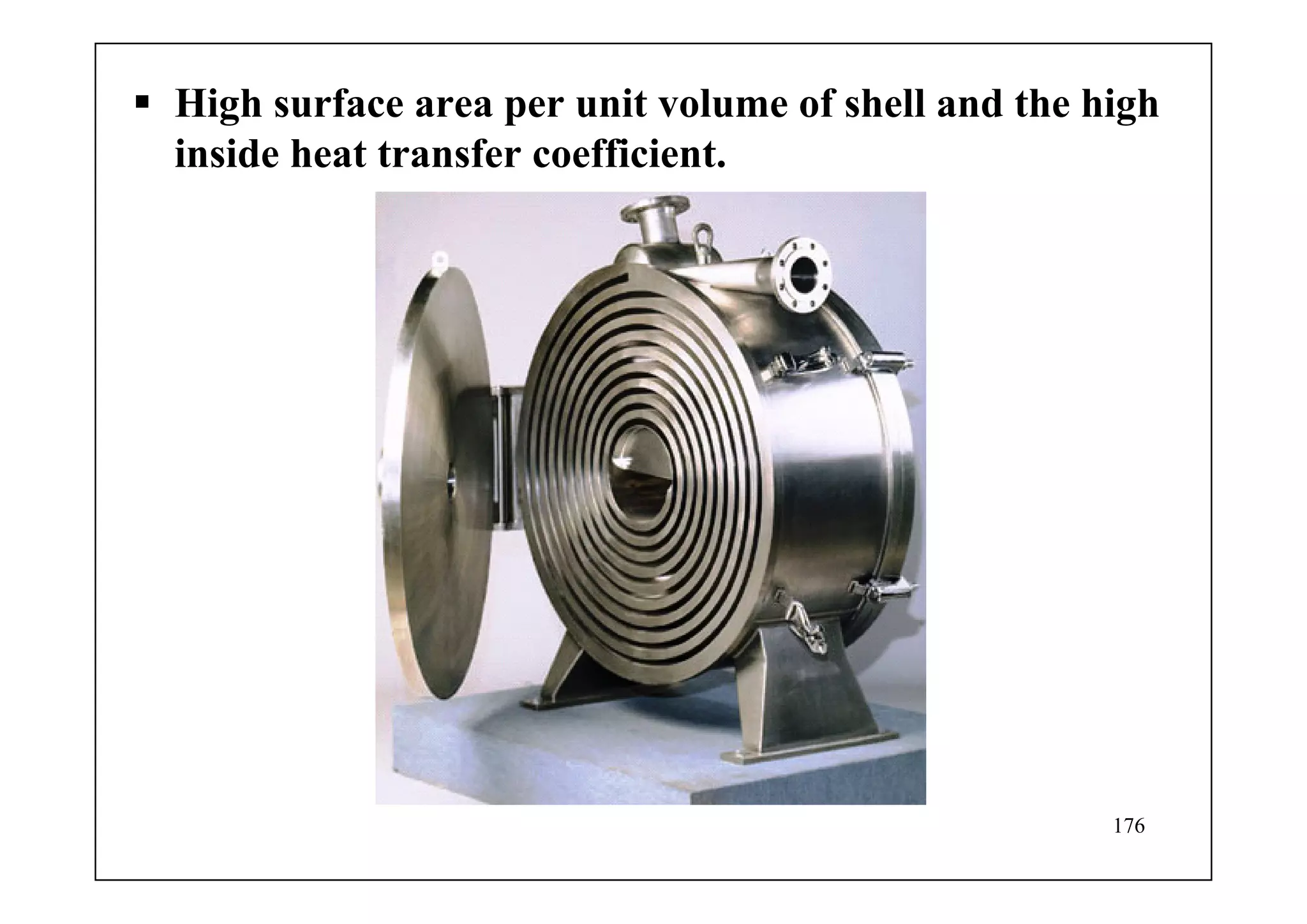 176
High surface area per unit volume of shell and the high
inside heat transfer coefficient.
 