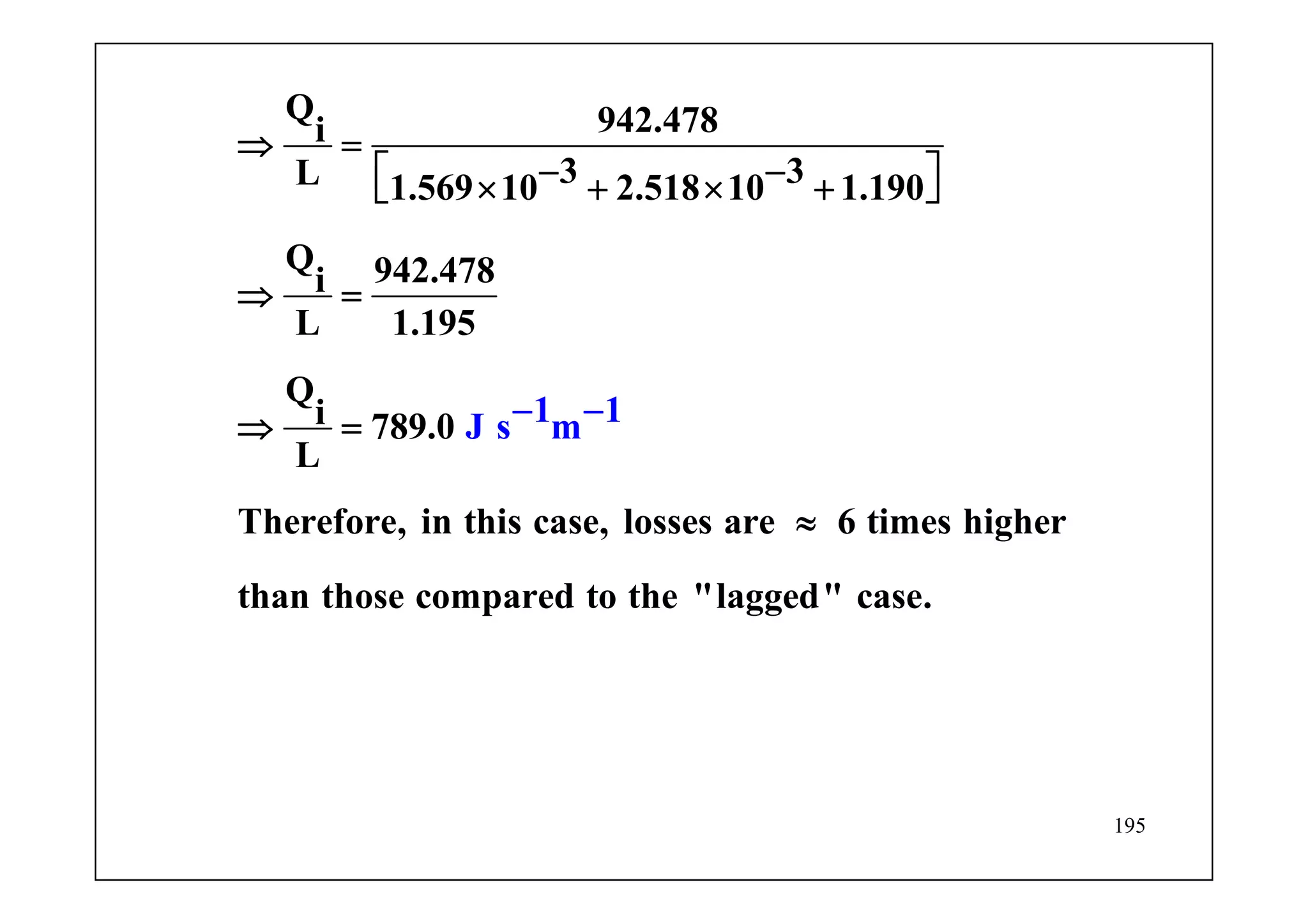 195
Q 942.478i
3 3L 1.569 10 2.518 10 1.190
Q 942.478i
L 1.195
Q
i 789.0
L
Therefore, in this case, losses are 6 times higher
than those compar
1 1J s m
ed to the "lagged" case.
⇒ =
− −⎡ ⎤× + × +⎣ ⎦
⇒ =
≈
− −⇒ =
 