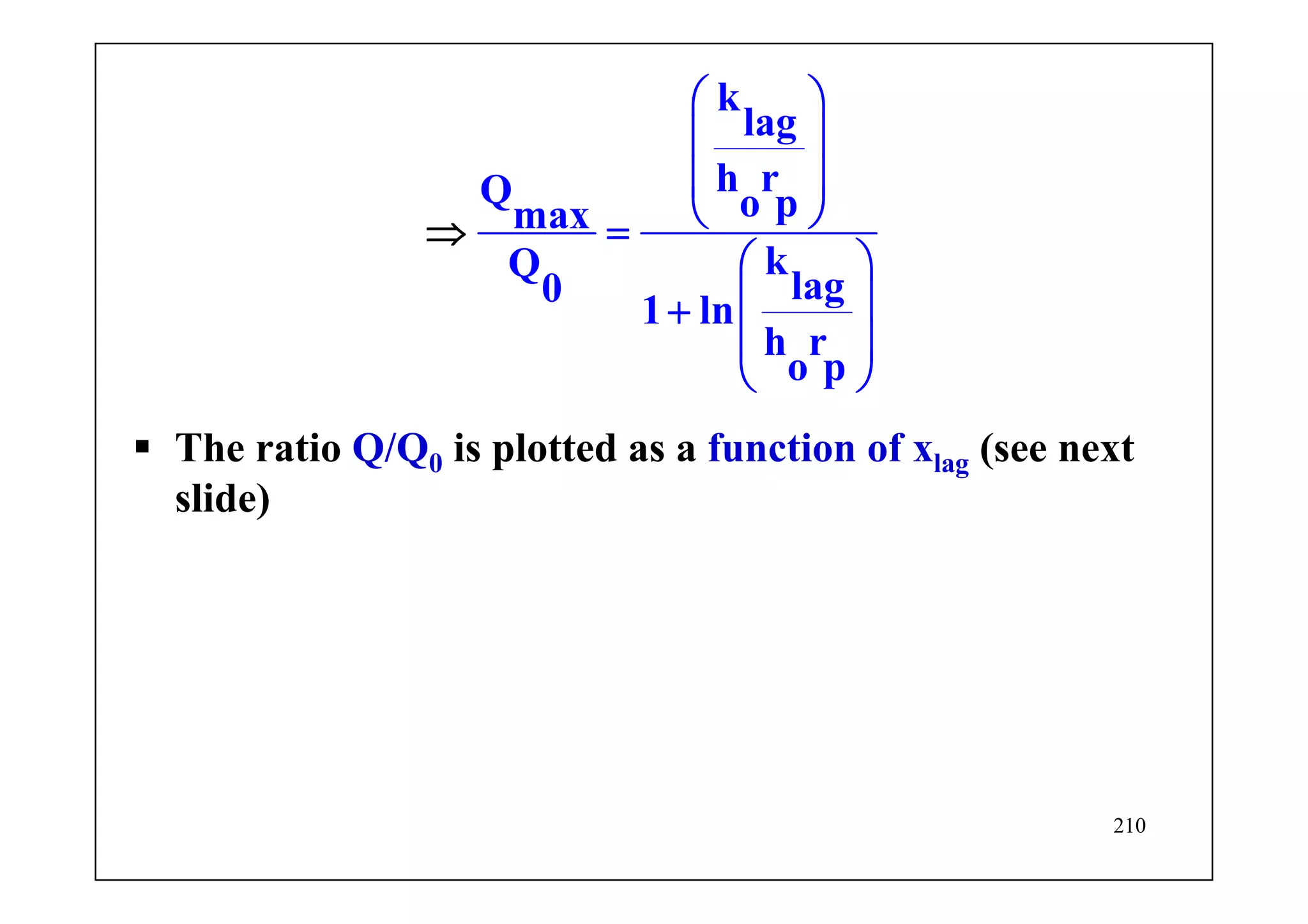 210
k
lag
h rQ o pmax
kQ
lag0
1 ln
h r
o p
⎛ ⎞
⎜ ⎟
⎜ ⎟
⎝ ⎠=
⎛ ⎞
⎜ ⎟+
⎜
⇒
⎟
⎝ ⎠
The ratio Q/Q0 is plotted as a function of xlag (see next
slide)
 