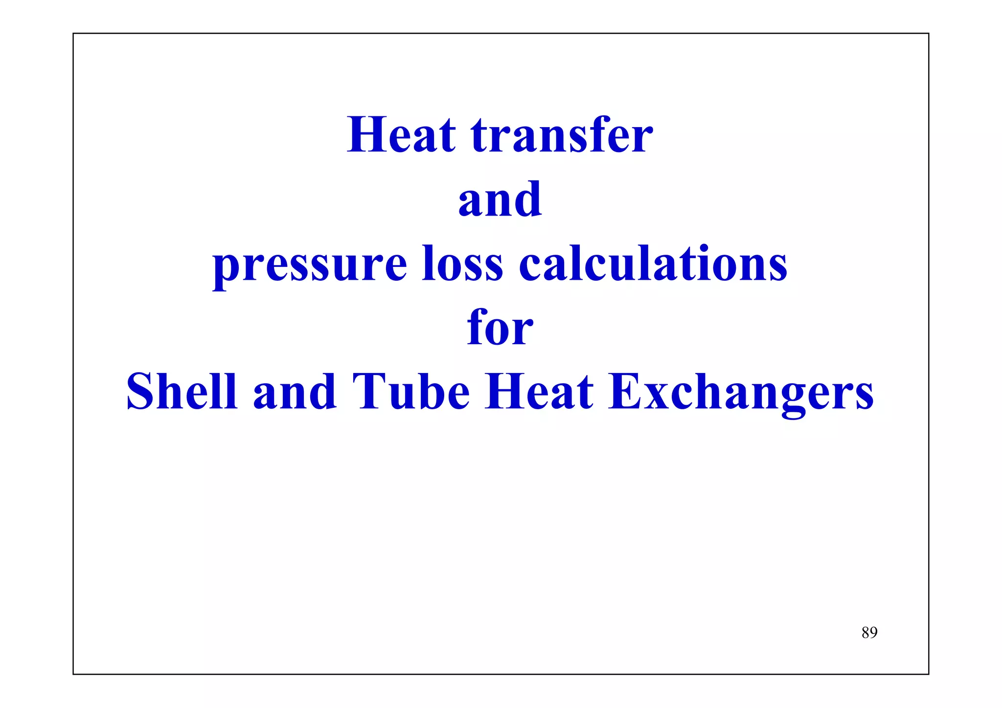 89
Heat transfer
and
pressure loss calculations
for
Shell and Tube Heat Exchangers
 